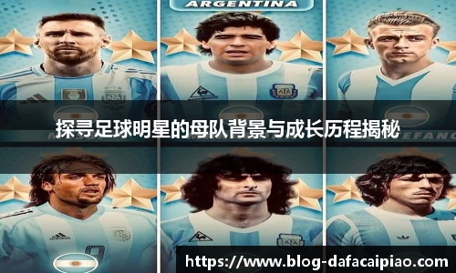 探寻足球明星的母队背景与成长历程揭秘