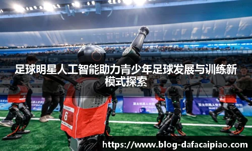 足球明星人工智能助力青少年足球发展与训练新模式探索
