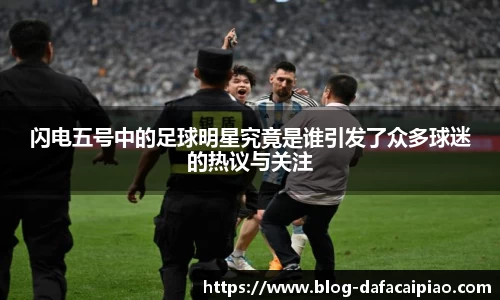 闪电五号中的足球明星究竟是谁引发了众多球迷的热议与关注